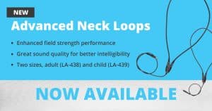 New Advanced Neck Loops - Enhanced field strength performance - Great sound quality for better intelligibility - Two sizes, adult (LA-438) and child (LA-439) Now Available